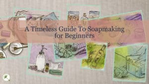 A Timeless Guide To Soapmaking for Beginners